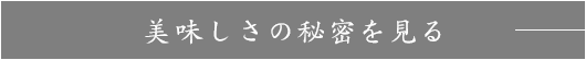 美味しさの秘密を見る